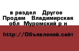  в раздел : Другое » Продам . Владимирская обл.,Муромский р-н